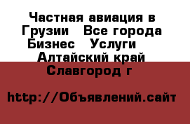 Частная авиация в Грузии - Все города Бизнес » Услуги   . Алтайский край,Славгород г.